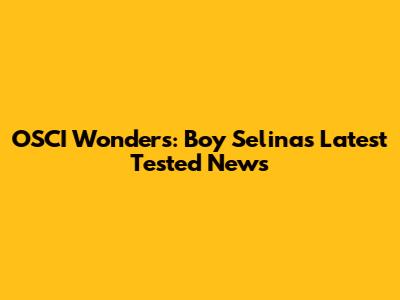 OSCI Wonders: Boy Selina's Latest Tested News