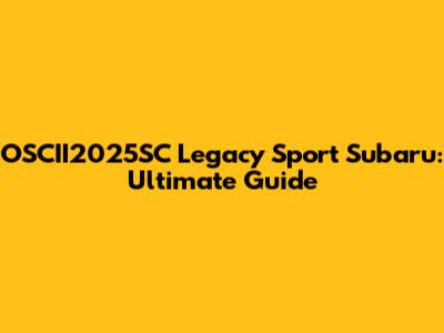 OSCII2025SC Legacy Sport Subaru: Ultimate Guide