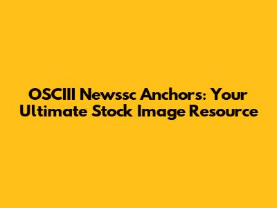 OSCIII Newssc Anchors: Your Ultimate Stock Image Resource