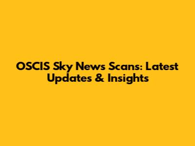 OSCIS Sky News Scans: Latest Updates & Insights
