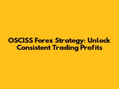 OSCISS Forex Strategy: Unlock Consistent Trading Profits