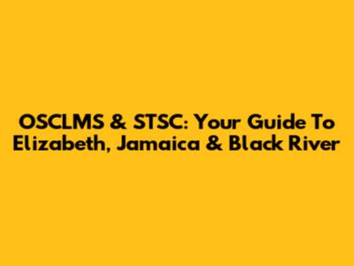 OSCLMS & STSC: Your Guide To Elizabeth, Jamaica & Black River