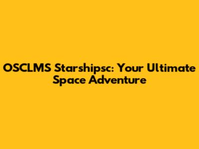 OSCLMS Starshipsc: Your Ultimate Space Adventure
