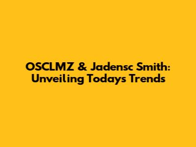 OSCLMZ & Jadensc Smith: Unveiling Today's Trends