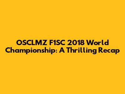 OSCLMZ F1SC 2018 World Championship: A Thrilling Recap