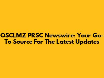 OSCLMZ PRSC Newswire: Your Go-To Source For The Latest Updates