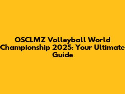 OSCLMZ Volleyball World Championship 2025: Your Ultimate Guide