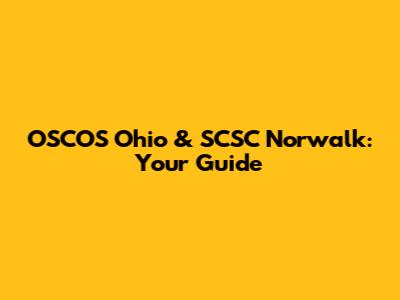OSCOS Ohio & SCSC Norwalk: Your Guide