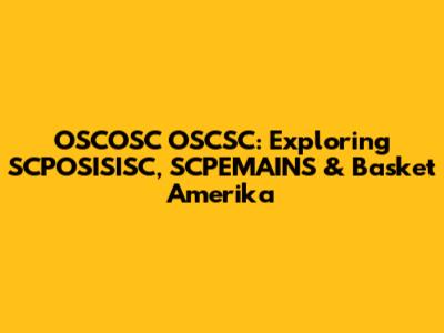 OSCOSC OSCSC: Exploring SCPOSISISC, SCPEMAINS & Basket Amerika