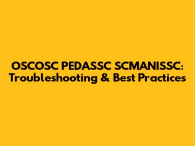 OSCOSC PEDASSC SCMANISSC: Troubleshooting & Best Practices