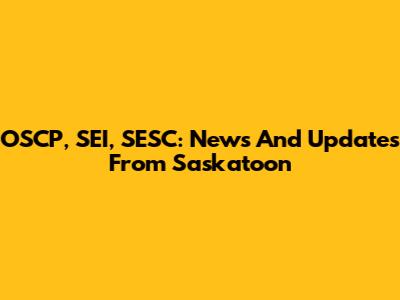 OSCP, SEI, SESC: News And Updates From Saskatoon