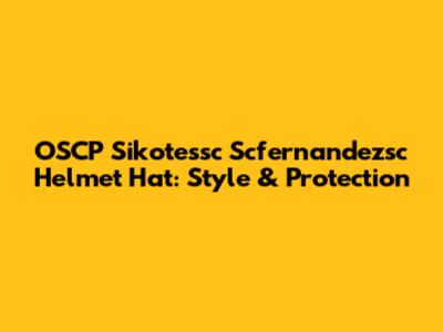 OSCP Sikotessc Scfernandezsc Helmet Hat: Style & Protection