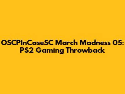 OSCPInCaseSC March Madness 05: PS2 Gaming Throwback
