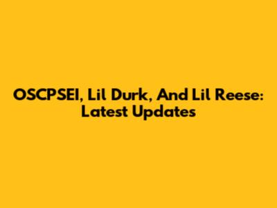 OSCPSEI, Lil Durk, And Lil Reese: Latest Updates