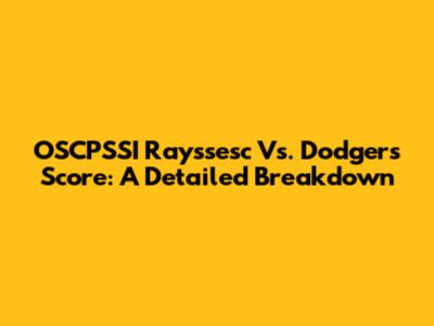 OSCPSSI Rayssesc Vs. Dodgers Score: A Detailed Breakdown