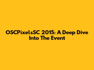 OSCPixelsSC 2015: A Deep Dive Into The Event