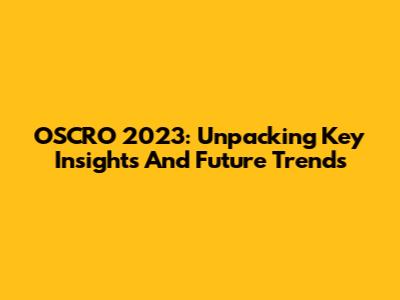 OSCRO 2023: Unpacking Key Insights And Future Trends