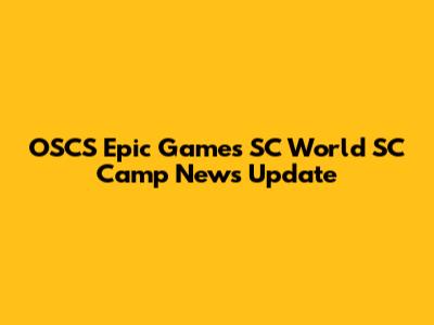 OSCS Epic Games SC World SC Camp News Update