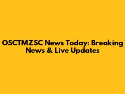 OSCTMZSC News Today: Breaking News & Live Updates