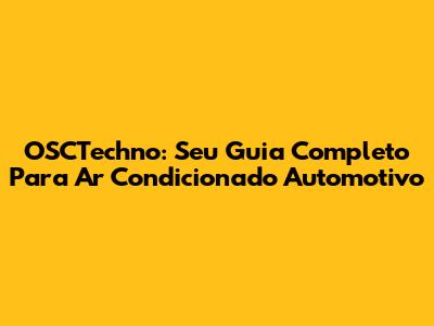 OSCTechno: Seu Guia Completo Para Ar Condicionado Automotivo