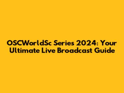 OSCWorldSc Series 2024: Your Ultimate Live Broadcast Guide