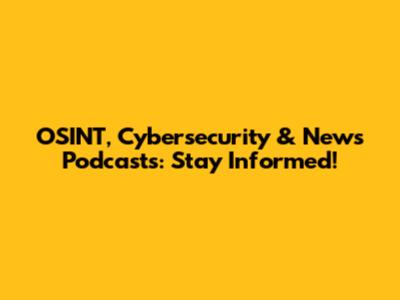 OSINT, Cybersecurity & News Podcasts: Stay Informed!