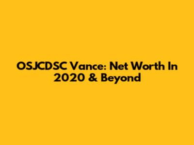 OSJCDSC Vance: Net Worth In 2020 & Beyond