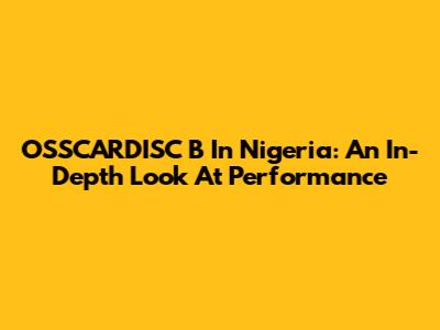 OSSCARDISC B In Nigeria: An In-Depth Look At Performance