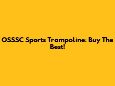 OSSSC Sports Trampoline: Buy The Best!