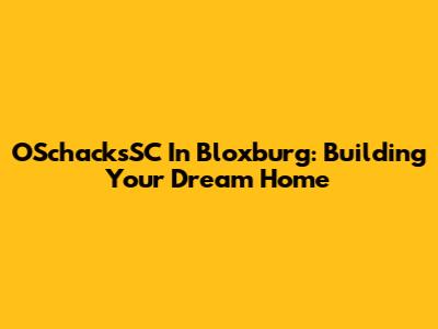 OSchacksSC In Bloxburg: Building Your Dream Home