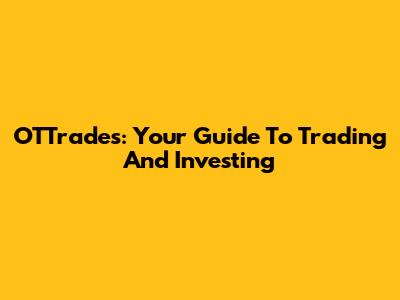 OTTrades: Your Guide To Trading And Investing