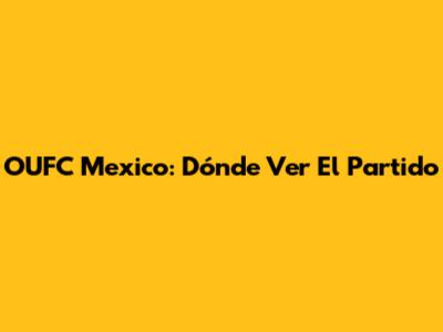 OUFC Mexico: Dónde Ver El Partido