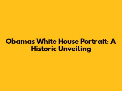 Obama's White House Portrait: A Historic Unveiling