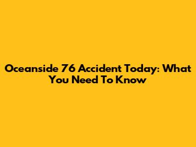 Oceanside 76 Accident Today: What You Need To Know