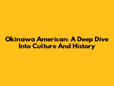 Okinawa American: A Deep Dive Into Culture And History