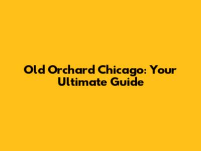 Old Orchard Chicago: Your Ultimate Guide