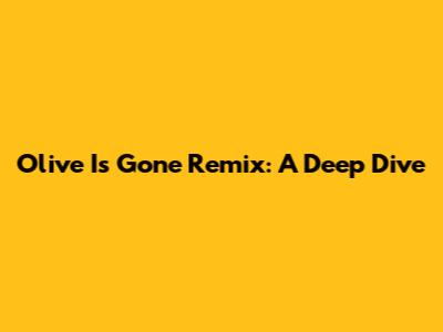 Olive Is Gone Remix: A Deep Dive