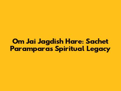 Om Jai Jagdish Hare: Sachet Parampara's Spiritual Legacy