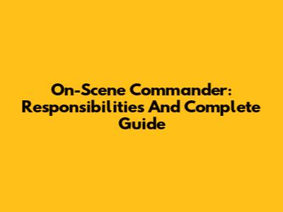 On-Scene Commander: Responsibilities And Complete Guide