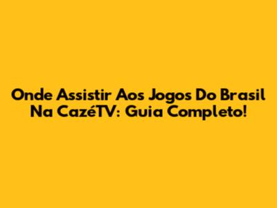 Onde Assistir Aos Jogos Do Brasil Na CazéTV: Guia Completo!