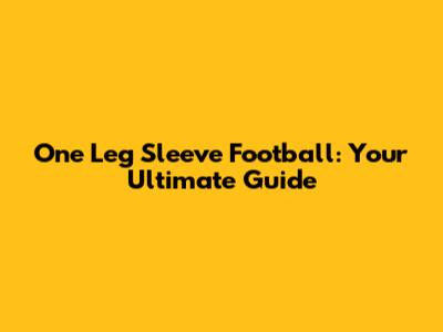 One Leg Sleeve Football: Your Ultimate Guide