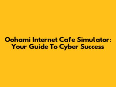 Oohami Internet Cafe Simulator: Your Guide To Cyber Success