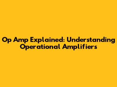 Op Amp Explained: Understanding Operational Amplifiers