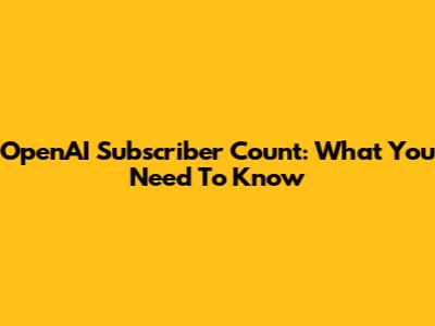OpenAI Subscriber Count: What You Need To Know