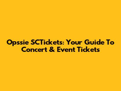 Opssie SCTickets: Your Guide To Concert & Event Tickets