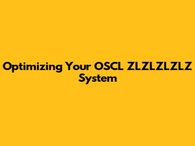 Optimizing Your OSCL ZLZLZLZLZ System