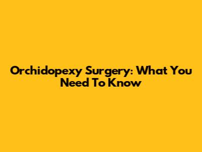 Orchidopexy Surgery: What You Need To Know