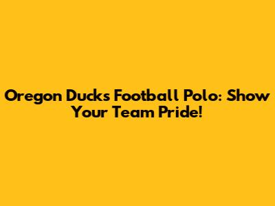 Oregon Ducks Football Polo: Show Your Team Pride!