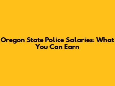 Oregon State Police Salaries: What You Can Earn