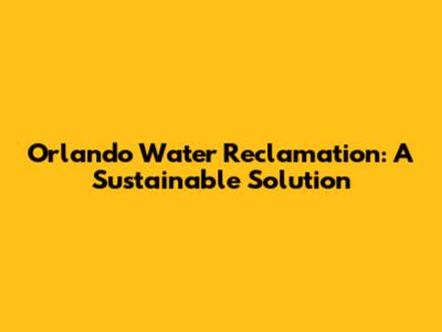 Orlando Water Reclamation: A Sustainable Solution